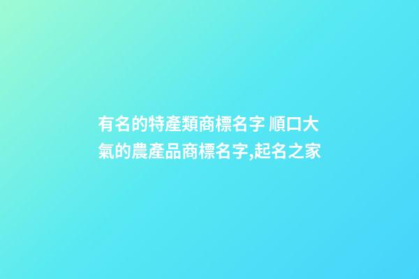 有名的特產類商標名字 順口大氣的農產品商標名字,起名之家-第1張-商標起名-玄機派